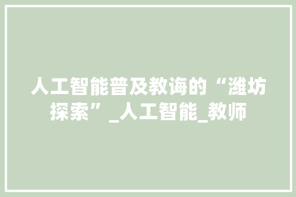 人工智能普及教诲的“潍坊探索”_人工智能_教师 科技快讯