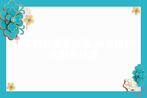 IT架构的演变历程,从主机时代到云计算