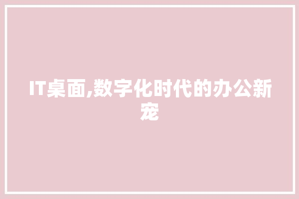 IT桌面,数字化时代的办公新宠