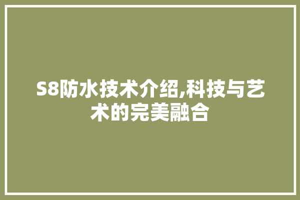 S8防水技术介绍,科技与艺术的完美融合