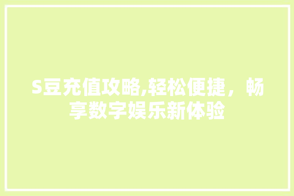 S豆充值攻略,轻松便捷，畅享数字娱乐新体验