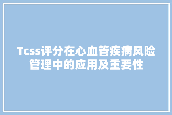 Tcss评分在心血管疾病风险管理中的应用及重要性