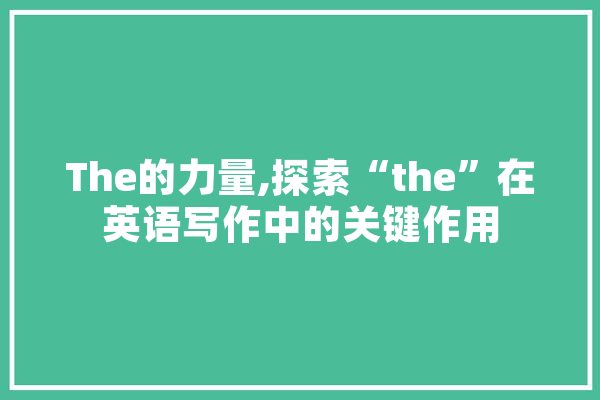 The的力量,探索“the”在英语写作中的关键作用