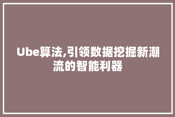 Ube算法,引领数据挖掘新潮流的智能利器 智能助手
