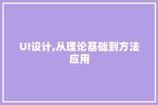 UI设计,从理论基础到方法应用