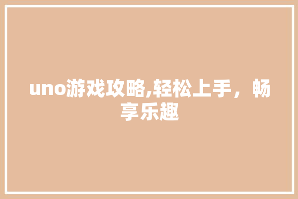 uno游戏攻略,轻松上手，畅享乐趣 绘影字幕