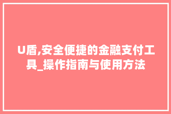 U盾,安全便捷的金融支付工具_操作指南与使用方法