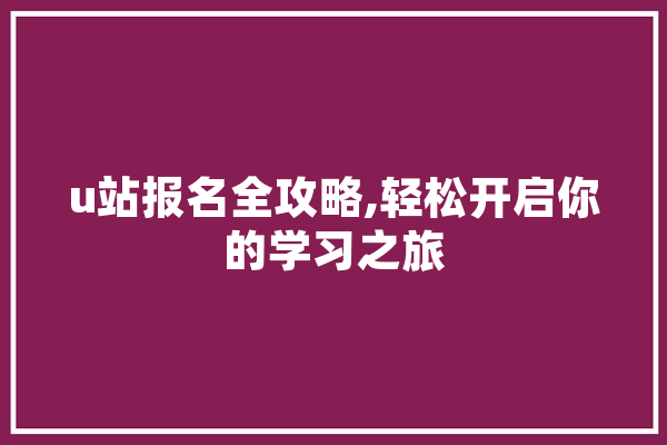 u站报名全攻略,轻松开启你的学习之旅