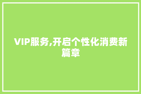 VIP服务,开启个性化消费新篇章
