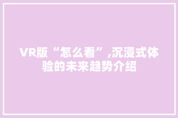 VR版“怎么看”,沉浸式体验的未来趋势介绍 科技快讯