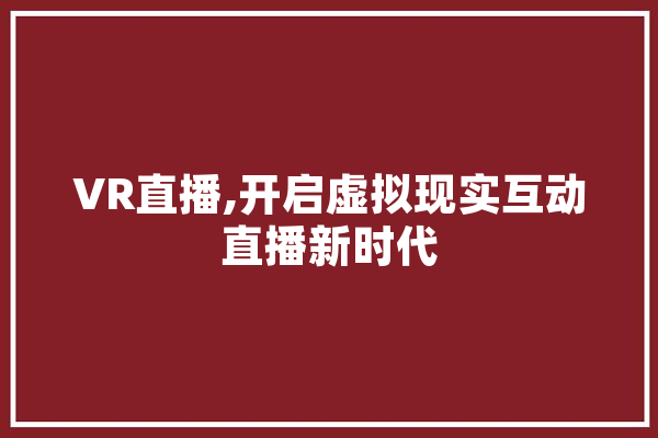 VR直播,开启虚拟现实互动直播新时代 绘影字幕