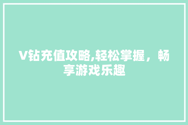 V钻充值攻略,轻松掌握，畅享游戏乐趣