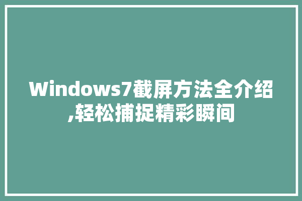 Windows7截屏方法全介绍,轻松捕捉精彩瞬间 科技快讯