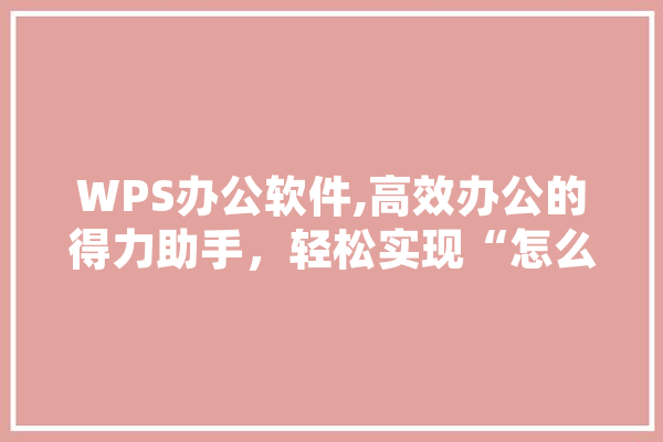 WPS办公软件,高效办公的得力助手，轻松实现“怎么买”