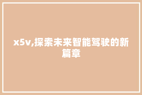 x5v,探索未来智能驾驶的新篇章