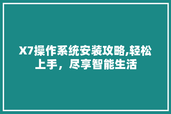 X7操作系统安装攻略,轻松上手，尽享智能生活 智能助手