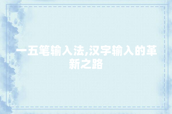 一五笔输入法,汉字输入的革新之路 智能问答
