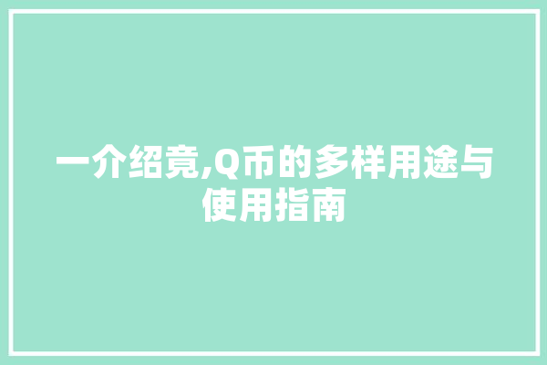 一介绍竟,Q币的多样用途与使用指南