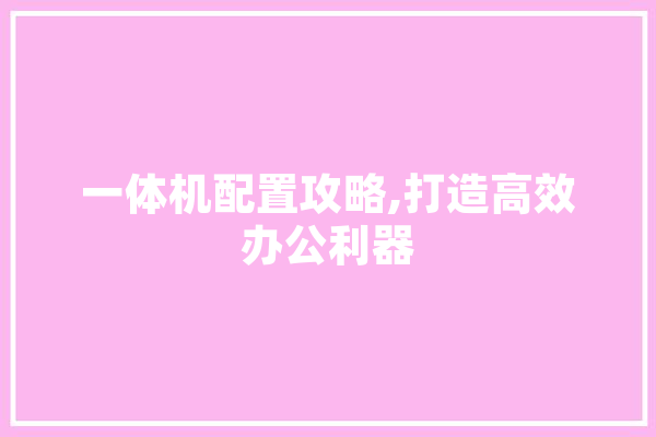 一体机配置攻略,打造高效办公利器