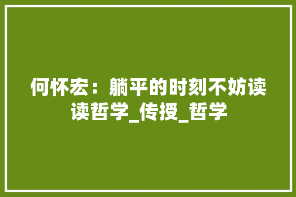 何怀宏：躺平的时刻不妨读读哲学_传授_哲学