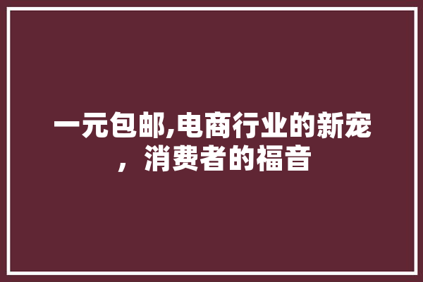 一元包邮,电商行业的新宠，消费者的福音 云服务