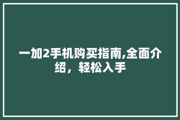 一加2手机购买指南,全面介绍，轻松入手