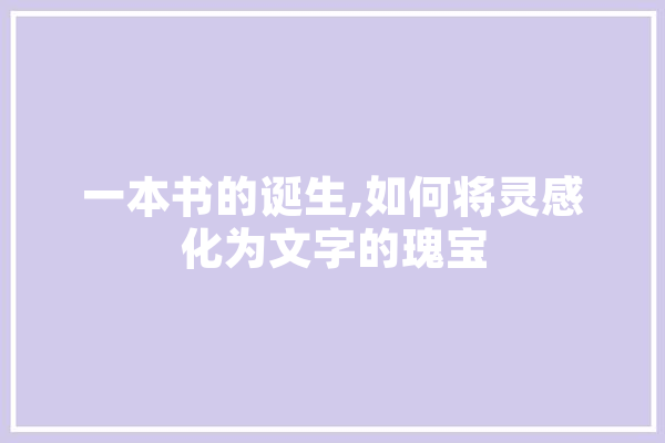 一本书的诞生,如何将灵感化为文字的瑰宝