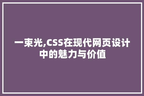 一束光,CSS在现代网页设计中的魅力与价值