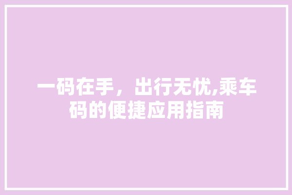 一码在手，出行无忧,乘车码的便捷应用指南 计算机