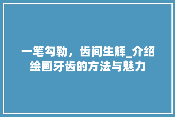 一笔勾勒，齿间生辉_介绍绘画牙齿的方法与魅力