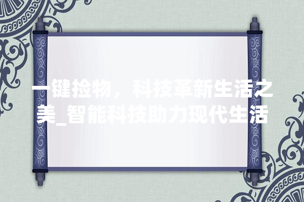 一键捡物，科技革新生活之美_智能科技助力现代生活便捷化