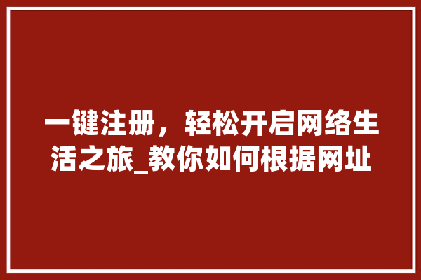 一键注册，轻松开启网络生活之旅_教你如何根据网址注册账号