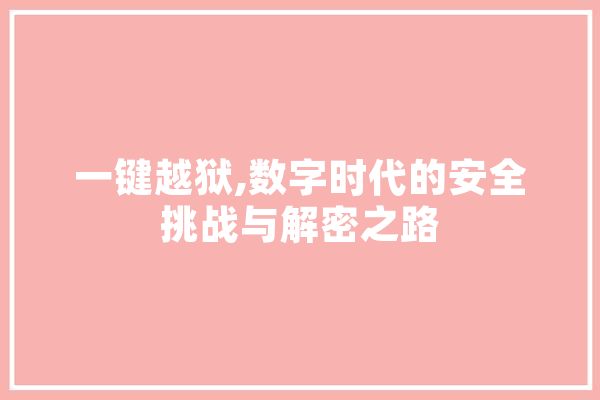 一键越狱,数字时代的安全挑战与解密之路