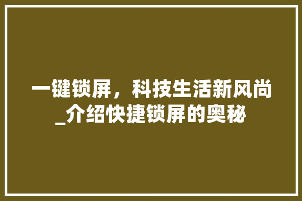 一键锁屏，科技生活新风尚_介绍快捷锁屏的奥秘