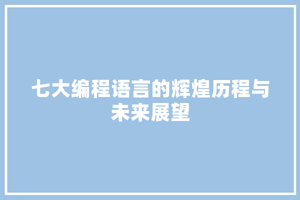 七大编程语言的辉煌历程与未来展望 绘影字幕