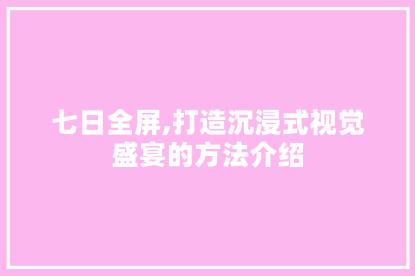 七日全屏,打造沉浸式视觉盛宴的方法介绍