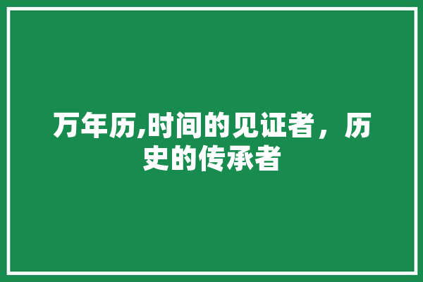 万年历,时间的见证者，历史的传承者