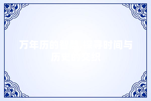 万年历的智慧,探寻时间与历史的交织 文字写作