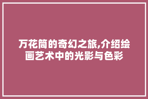 万花筒的奇幻之旅,介绍绘画艺术中的光影与色彩