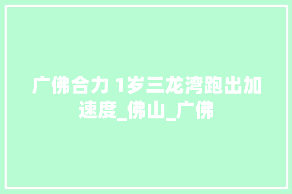 广佛合力 1岁三龙湾跑出加速度_佛山_广佛 云服务