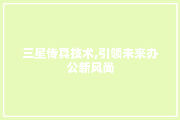 三星传真技术,引领未来办公新风尚 科技快讯