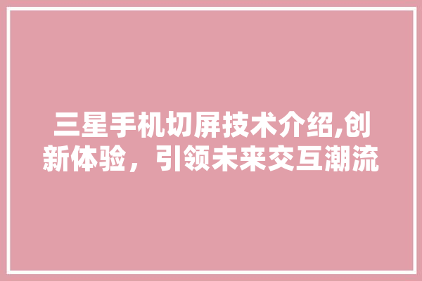 三星手机切屏技术介绍,创新体验，引领未来交互潮流 云服务