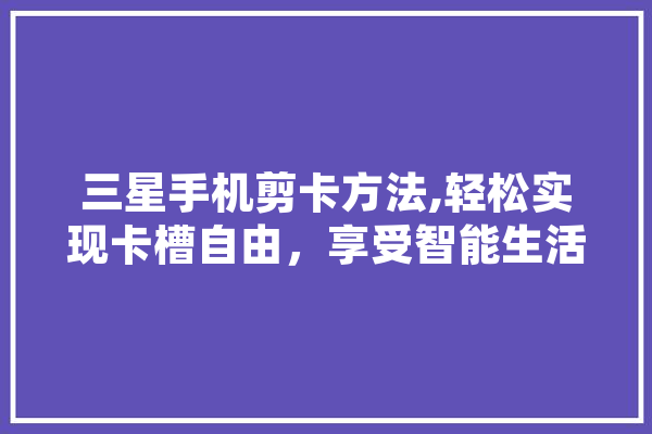 三星手机剪卡方法,轻松实现卡槽自由，享受智能生活新体验