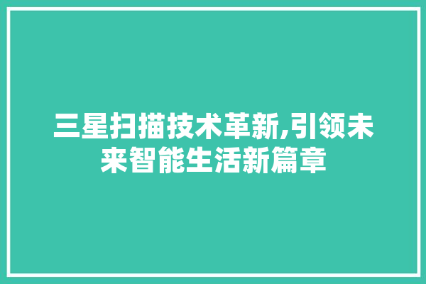 三星扫描技术革新,引领未来智能生活新篇章