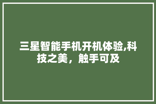 三星智能手机开机体验,科技之美，触手可及