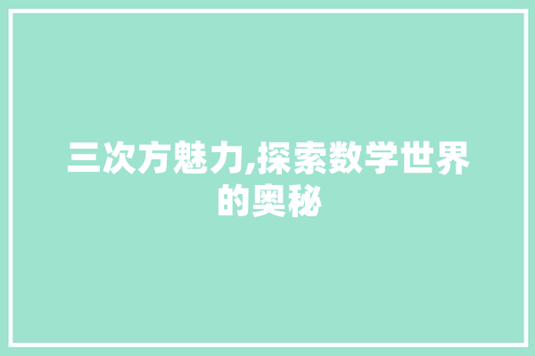 三次方魅力,探索数学世界的奥秘 文字写作