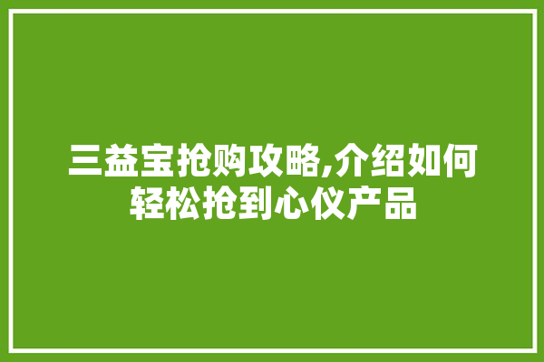 三益宝抢购攻略,介绍如何轻松抢到心仪产品 云服务