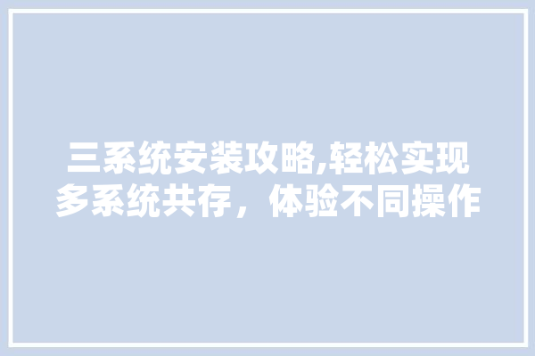 三系统安装攻略,轻松实现多系统共存，体验不同操作环境