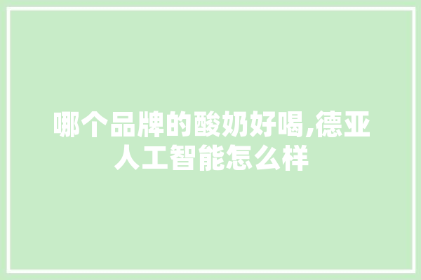 哪个品牌的酸奶好喝,德亚人工智能怎么样 计算机