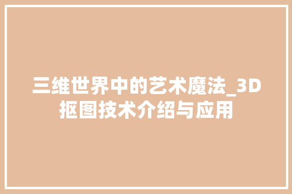 三维世界中的艺术魔法_3D抠图技术介绍与应用 智能问答
